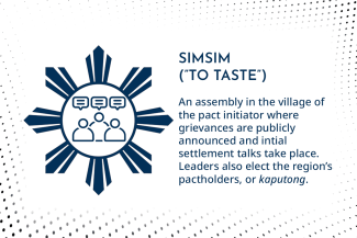 SIMSIM (”TO TASTE”): An assembly in the village of the pact initiator where grievances are publicly announced and intial settlement talks take place. Leaders also elect the region’s pactholders, or kaputong. 